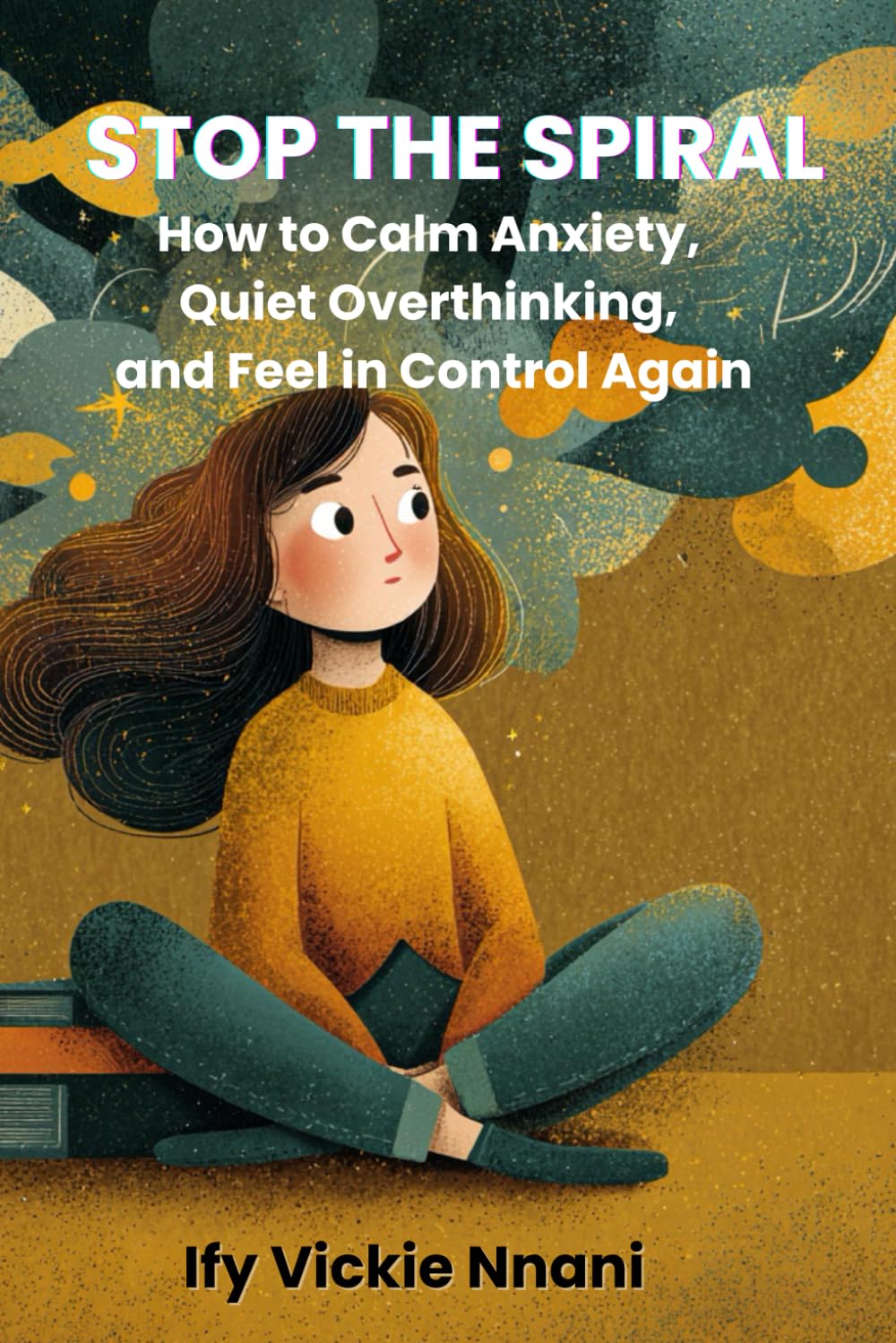 Stop the Spiral. How to Calm Anxiety, Quiet Overthinking, and Feel in Control Again