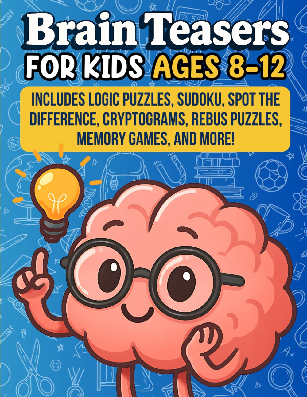Brain Teasers for Kids Ages 8–12: Includes Logic Puzzles, Sudoku, Spot the Difference, Cryptograms, Rebus Puzzles, Memory Games, and More!