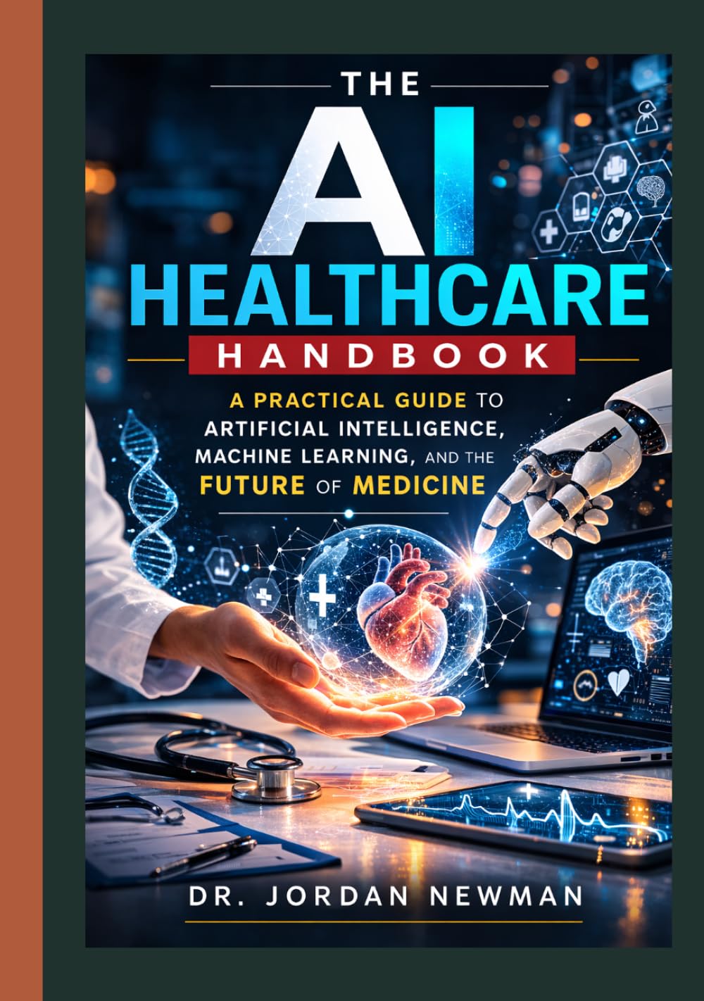 THE AI HEALTHCARE HANDBOOK: A Practical Guide to Artificial Intelligence, Machine Learning, and the Future of Medicine.