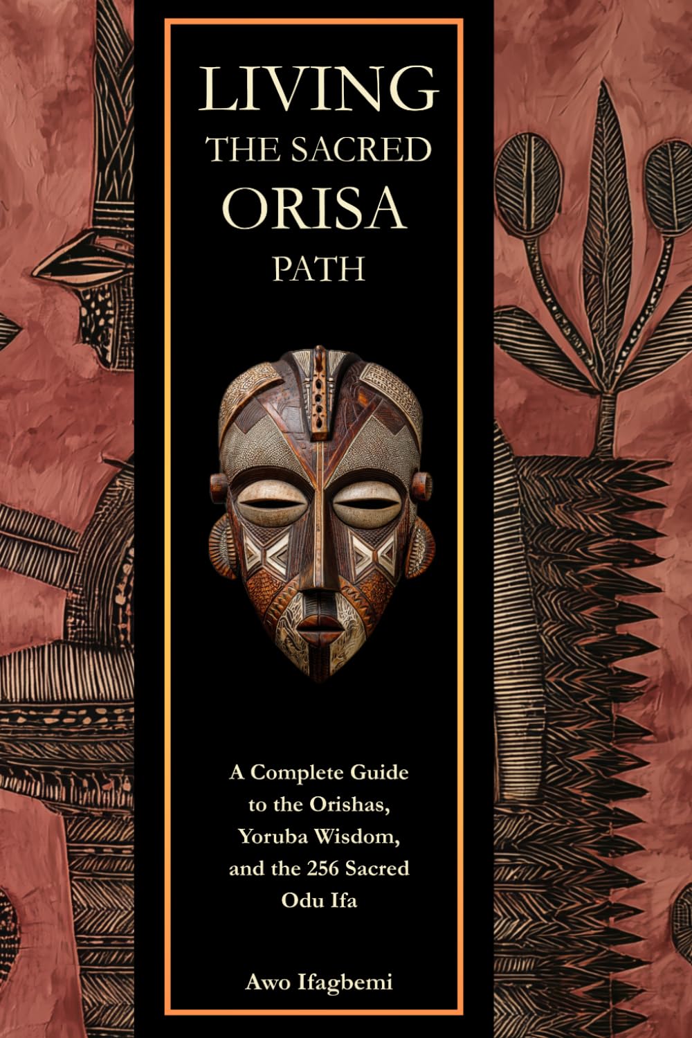 Living the Sacred Orisa Path: A Complete Guide to the Orishas, Yoruba Wisdom, and the 256 Sacred Odu Ifa (The Sacred Ifá and Orisha Series)