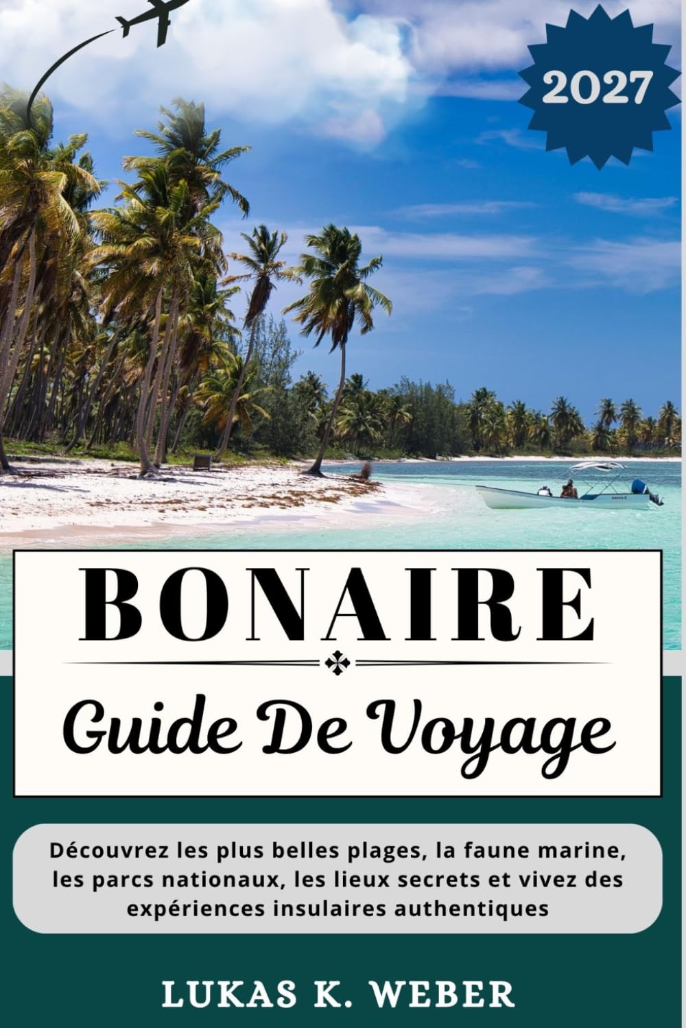 BONAIRE GUIDE DE VOYAGE: Découvrez les plus belles plages, la faune marine, les parcs nationaux, les lieux secrets et vivez des expériences insulaires ... (Collections de livres de voyage Weber (FR))