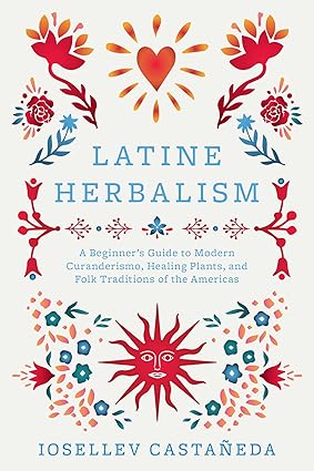 Latine Herbalism: A Beginner's Guide to Modern Curanderismo, Healing Plants, and Folk Traditions of the Americas-Wow! eBook