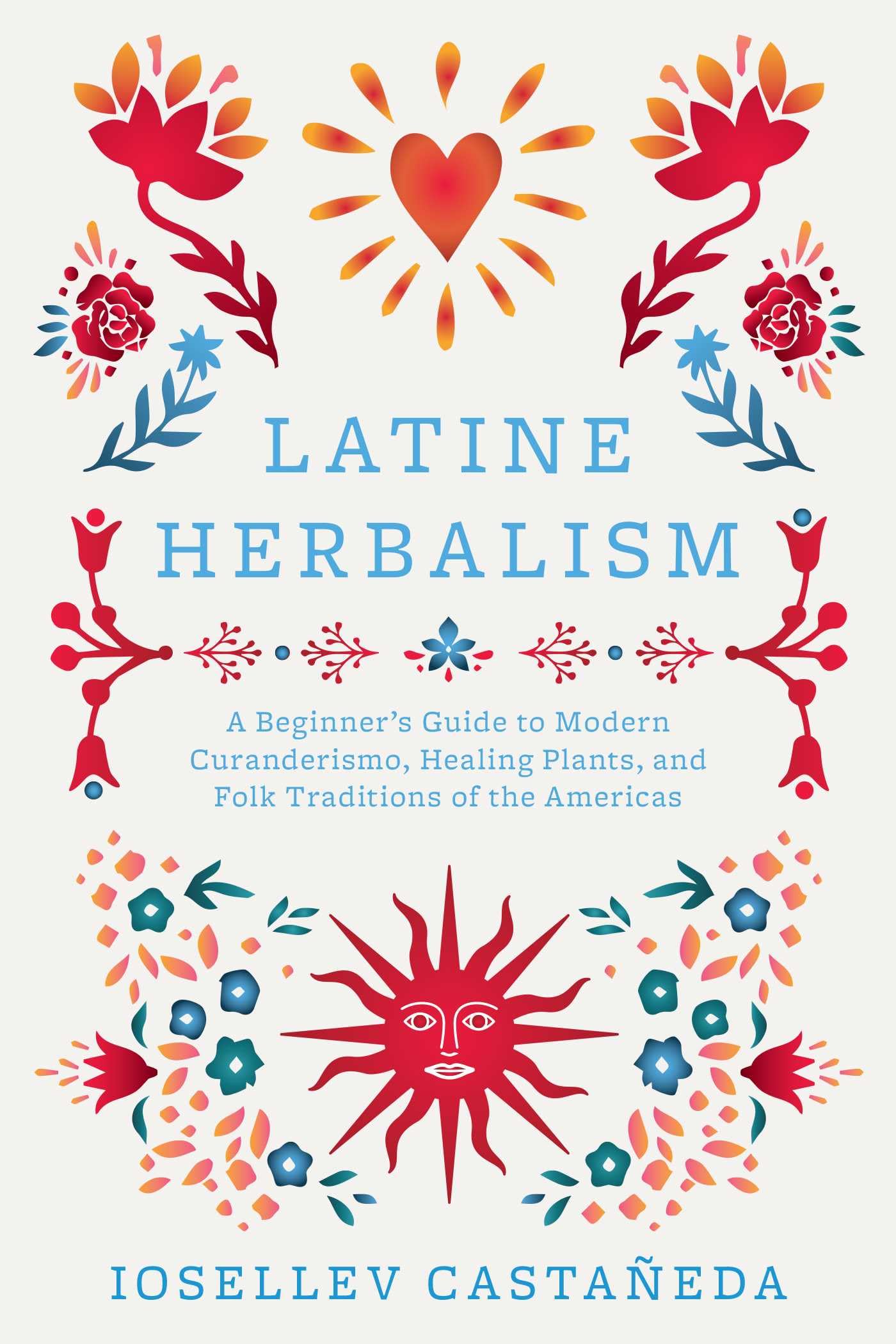Latine Herbalism: A Beginner's Guide to Modern Curanderismo, Healing Plants, and Folk Traditions of the Americas