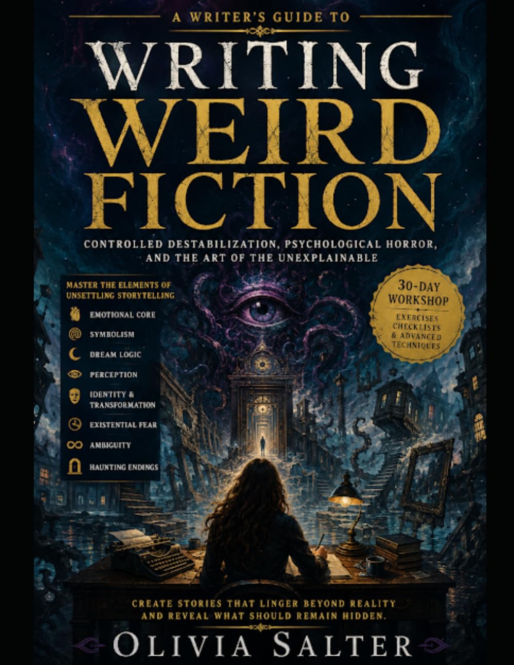 A Writer's Guide To Writing Weird Fiction: Controlled Destabilization, Psychological Horror, And The Art Of The Unexplainable