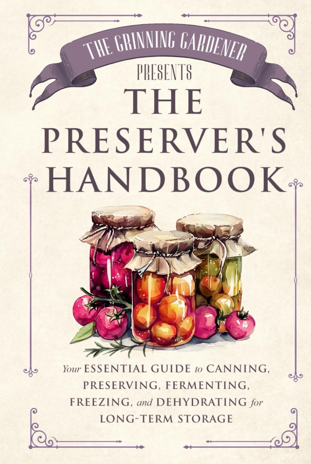 The Grinning Gardener presents The Preserver's Handbook: Your Essential Guide to Canning, Preserving, Fermenting, Freezing, and Dehydrating for Long-Term Storage (The Grinning Gardener Series)