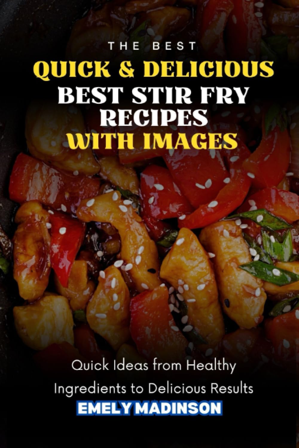 Quick & Delicious: 100 Best Stir Fry Recipes: Quick Ideas from Healthy Ingredients to Delicious Results