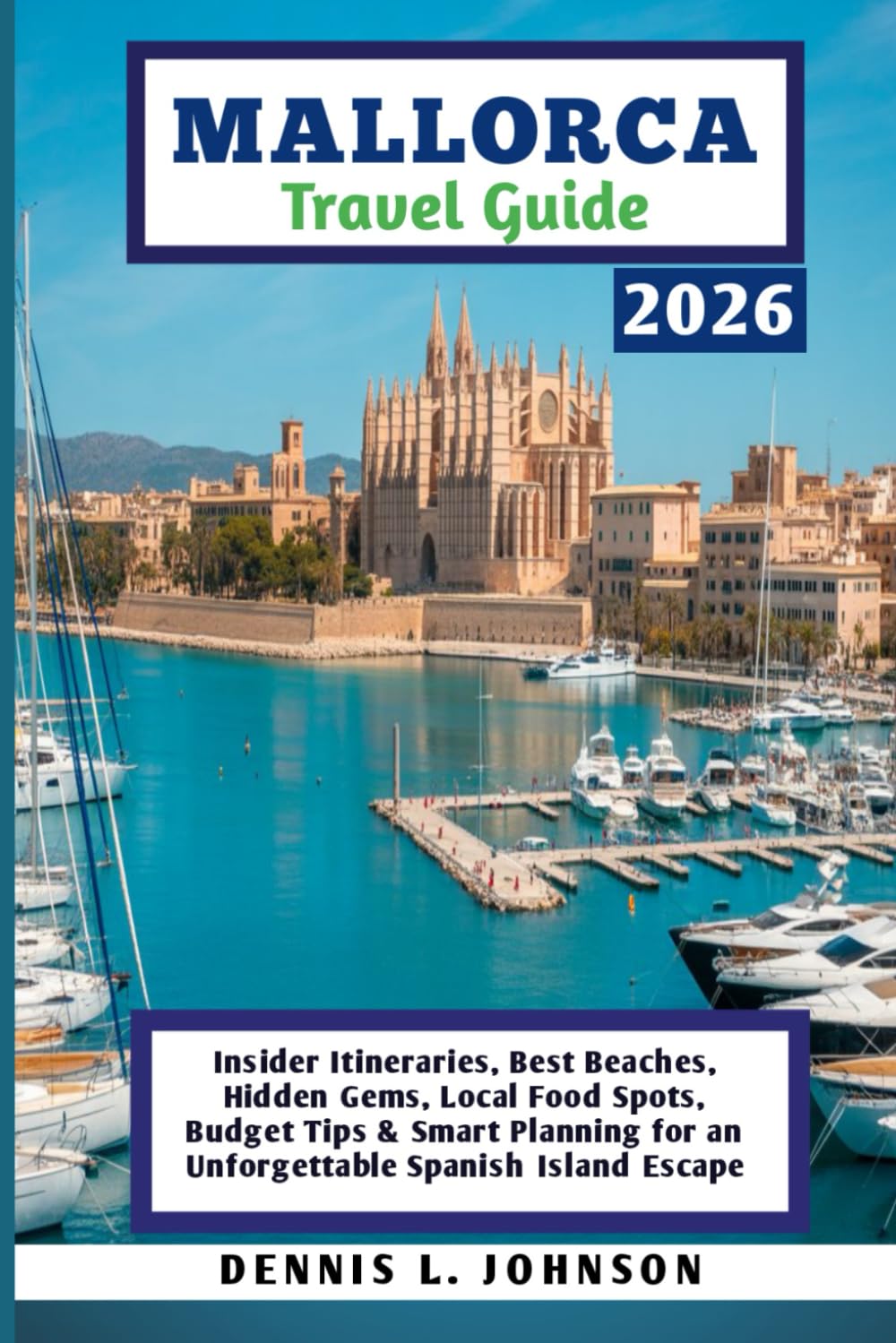 MALLORCA TRAVEL GUIDE 2026: Insider Itineraries, Best Beaches, Hidden Gems, Local Food Spots, Budget Tips & Smart Planning for an Unforgettable Spanish Island Escape