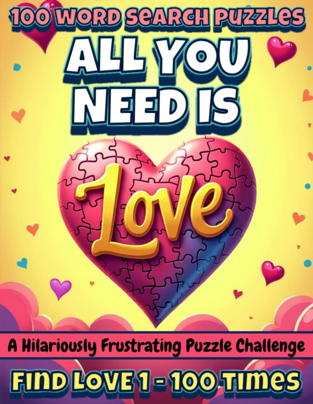 All You Need Is LOVE: The Infuriating Word Search Challenge: 100 Puzzles • 1 Word • Endless Frustration (and a Lot of Hearts) (Annoying Word Search Series – One Word. 100 Puzzles. Maximum Mischief.)