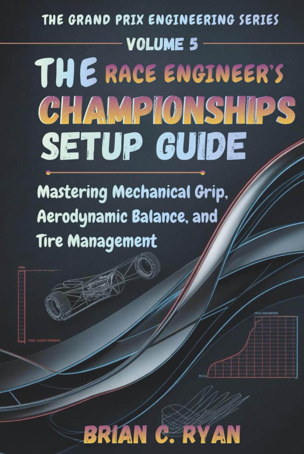 THE RACE ENGINEER’S CHAMPIONSHIPS SETUP GUIDE: Mastering Mechanical Grip, Aerodynamic Balance, and Tire Management (THE GRAND PRIX ENGINEERING SERIES)