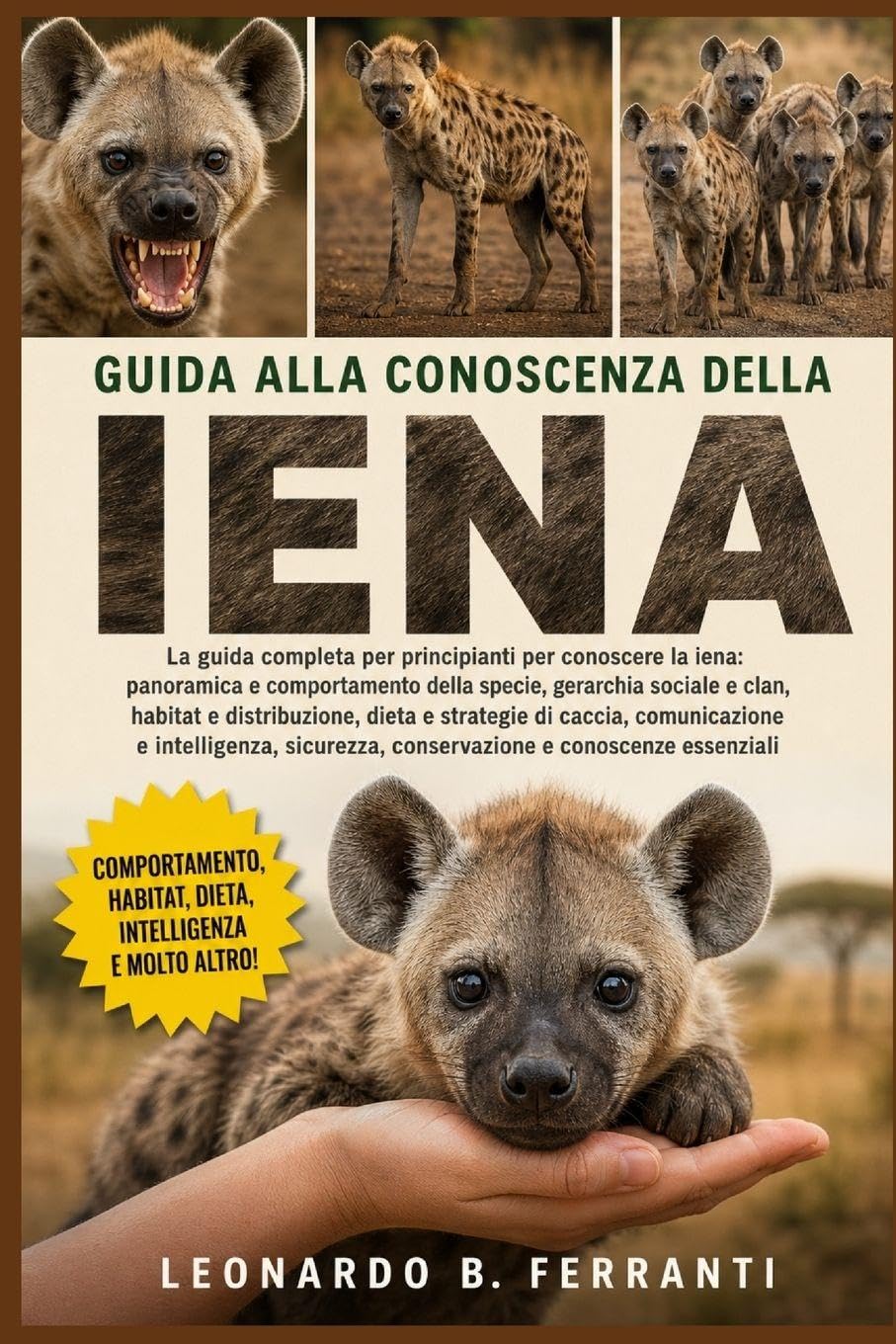 GUIDA ALLA CONOSCENZA DELLA IENA: La guida completa per principianti per conoscere la iena: panoramica e comportamento della specie...sicurezza, conservazione e conoscenze essenziali