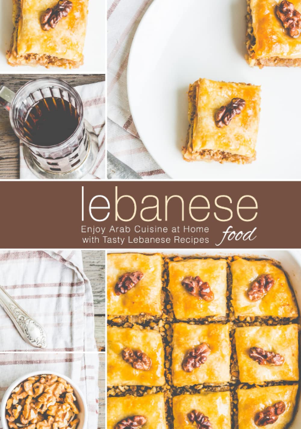 Lebanese Food: Enjoy Arab Cuisine at Home with Tasty Lebanese Recipes