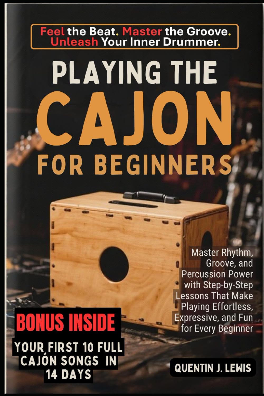 PLAYING THE CAJON FOR BEGINNERS: Master Rhythm, Groove, and Percussion Power with Step-by-Step Lessons That Make Playing Effortless, Expressive, and Fun for Every Beginner
