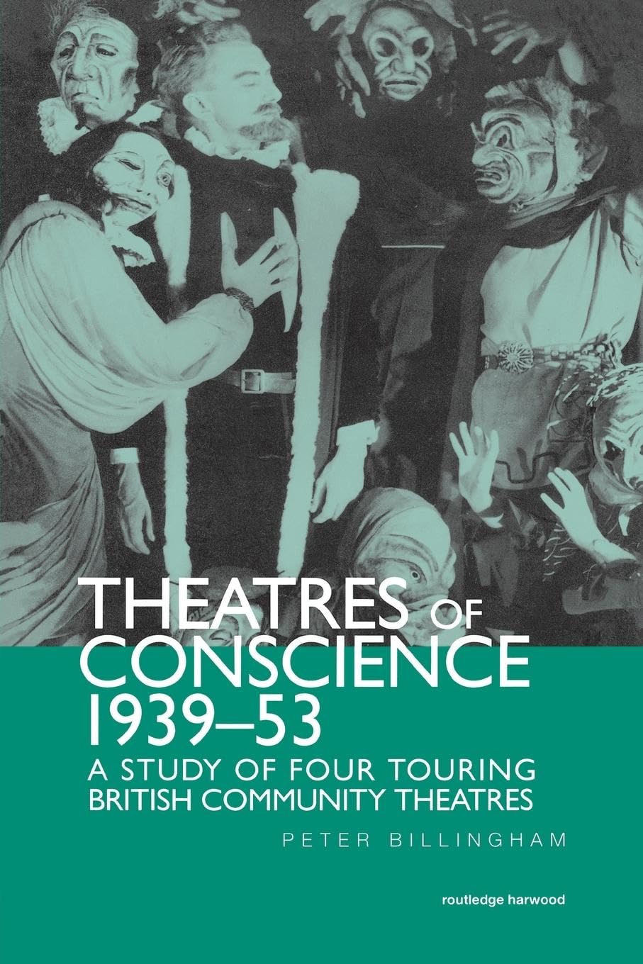 Theatre of Conscience 1939-53: A Study of Four Touring British Community Theatres (Routledge Harwood Contemporary Theatre Studies)