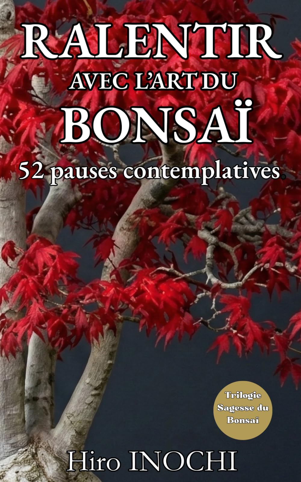 Ralentir avec l’art du Bonsaï: 52 pauses contemplatives pour lâcher prise, cultiver la paix intérieure et réduire le stress. (Trilogie Sagesse du Bonsaï)