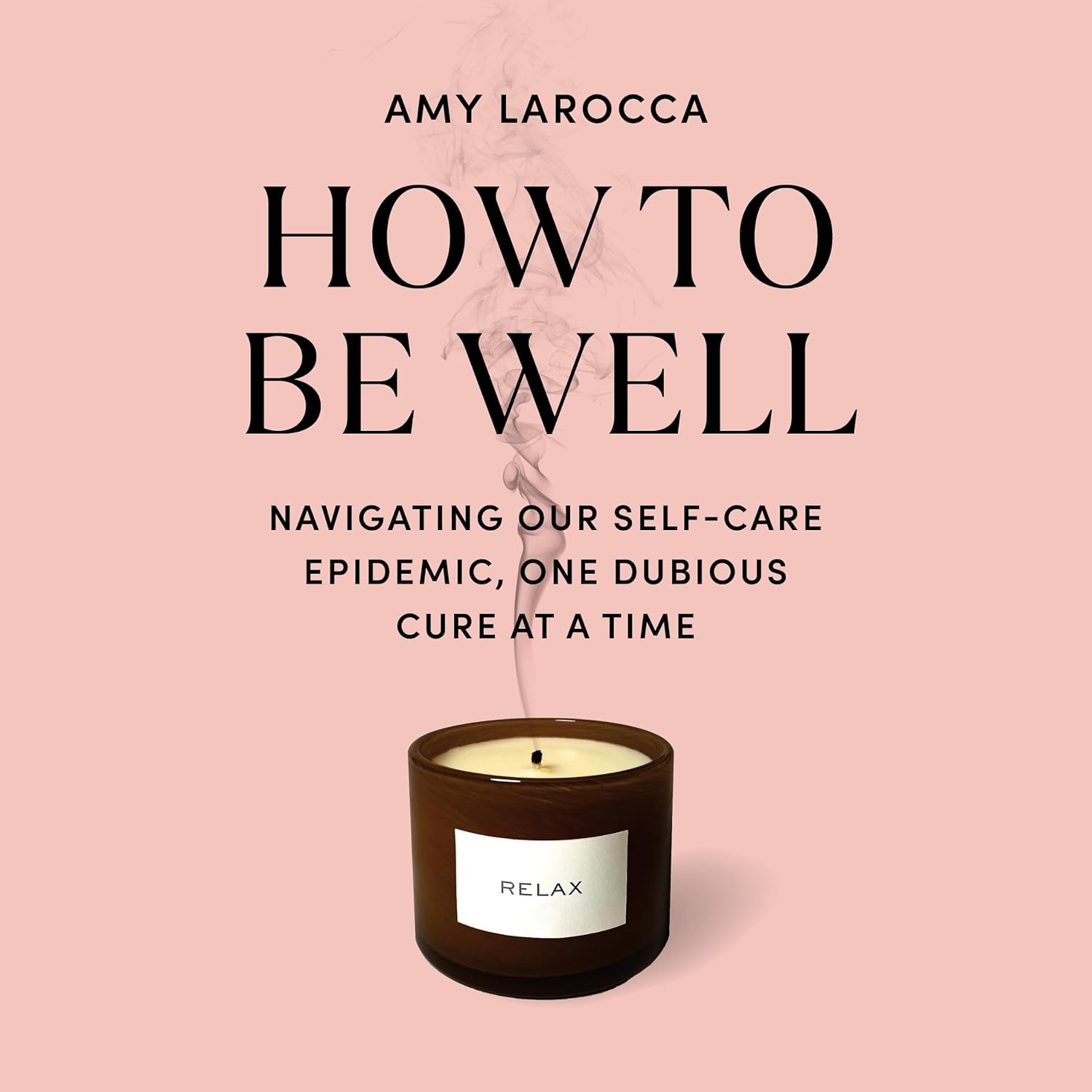 How to Be Well: Navigating Our Self-Care Epidemic, One Dubious Cure at a Time