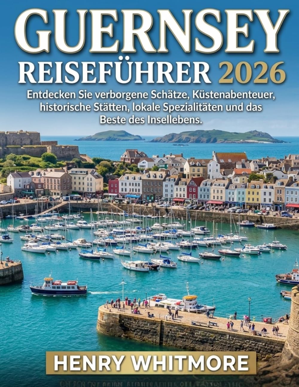 GUERNSEY REISEFÜHRER 2026: Entdecken Sie verborgene Schätze, Küstenabenteuer, historische Stätten, lokale Spezialitäten und das Beste des Insellebens.
