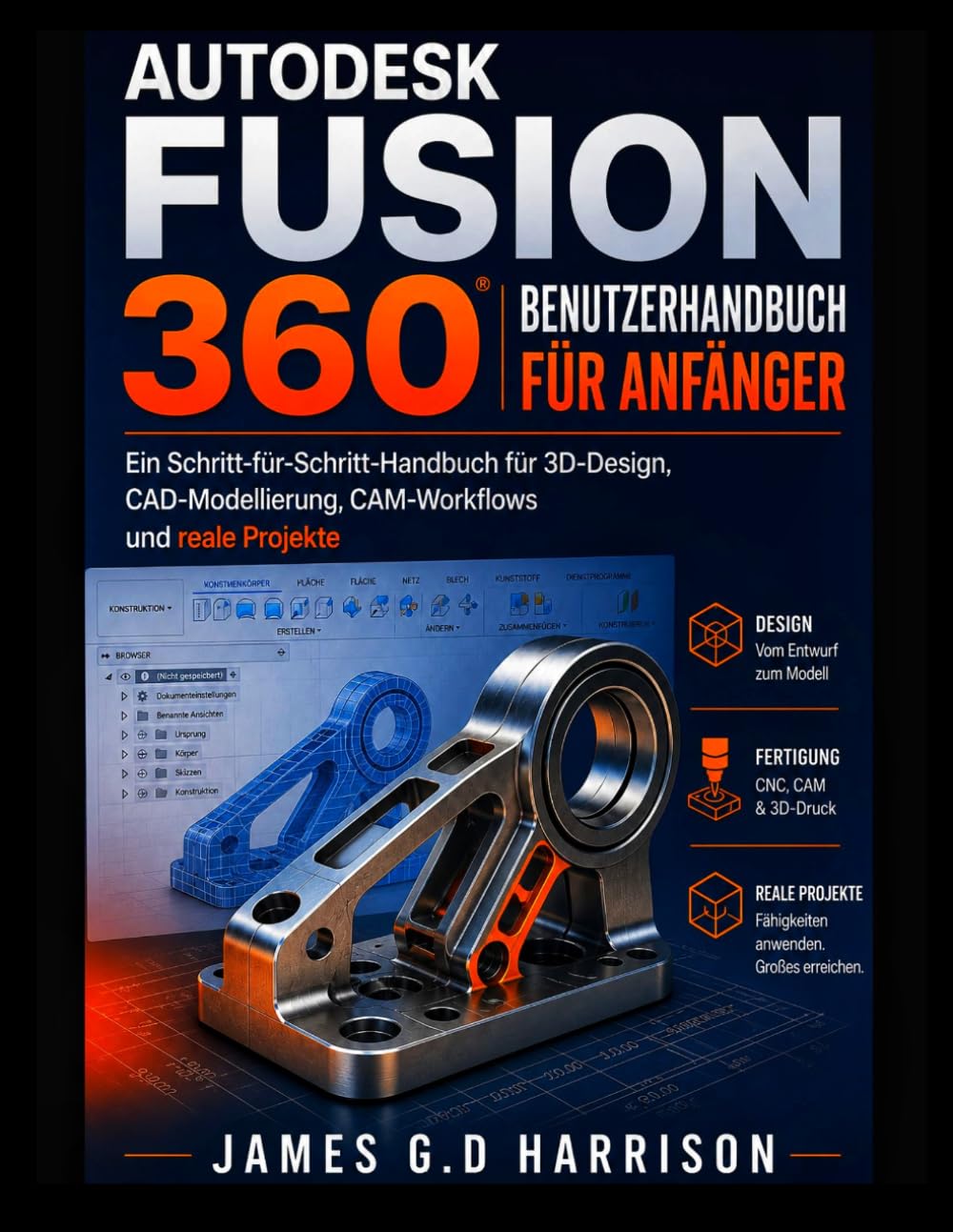 AUTODESK FUSION 360 BENUTZERHANDBUCH FÜR ANFÄNGER: Ein Schritt-für-Schritt-Handbuch für 3D-Design, CAD-Modellierung, CAM-Workflows und reale Projekte