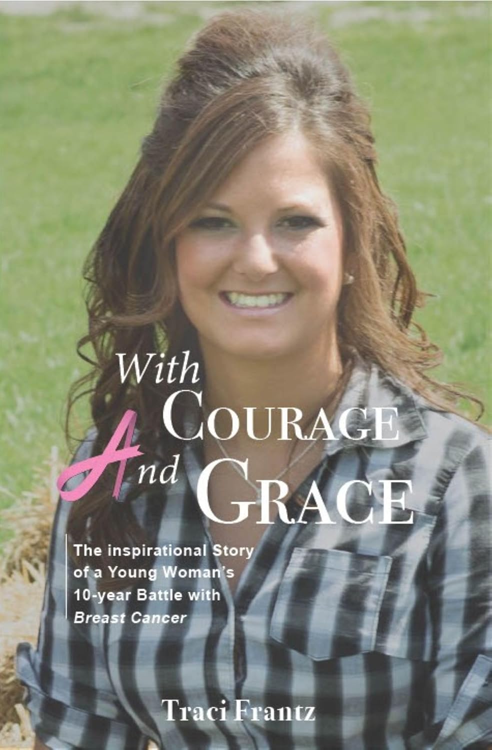 With Courage and Grace: The Inspirational Story of a Young Woman's 10-year Battle with Breast Cancer      Kindle Edition
