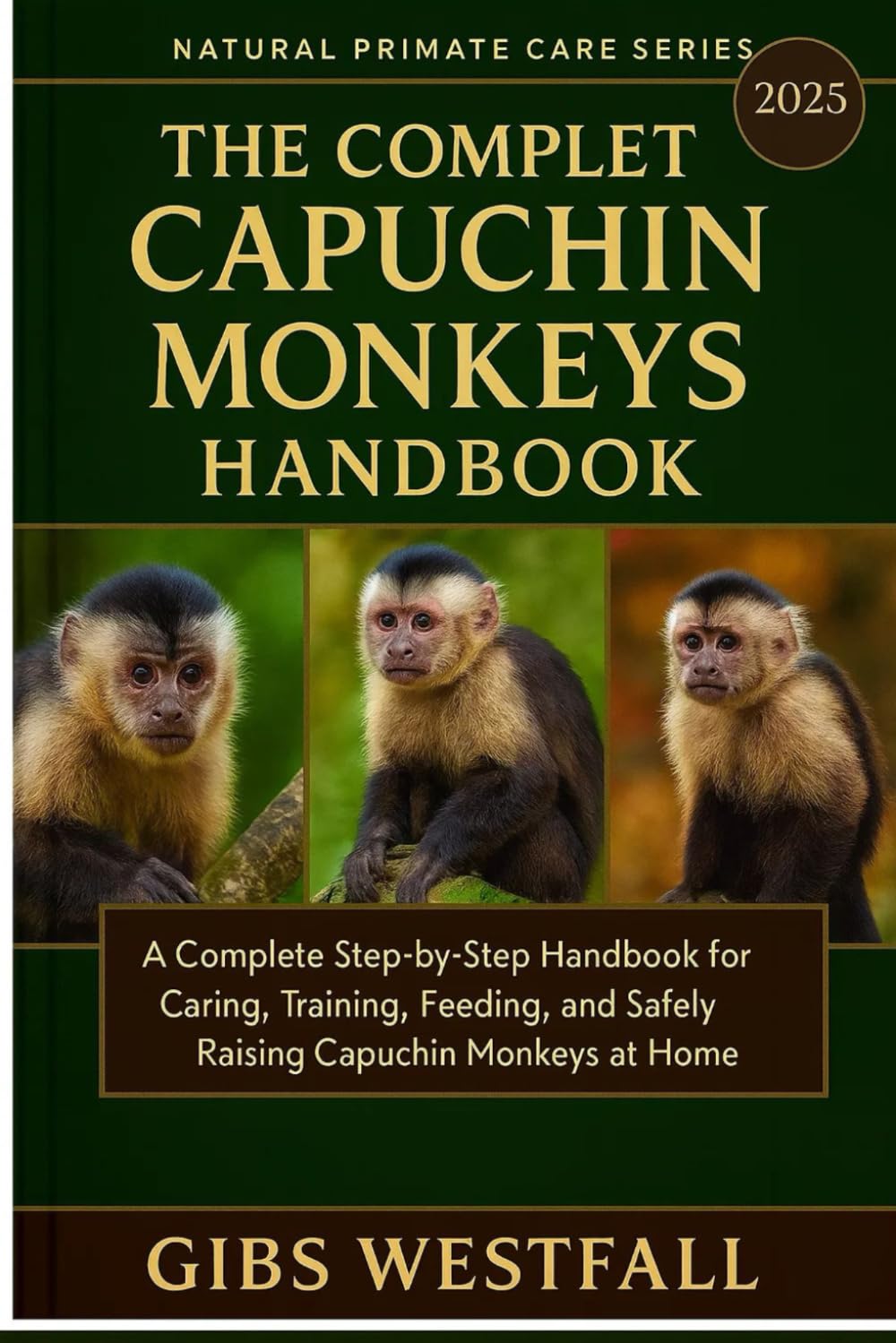 THE COMPLETE CAPUCHIN MONKEYS HANDBOOK: A Complete Step-by-Step Handbook for Caring, Training, Feeding, and Safely Raising Capuchin Monkeys at Home.