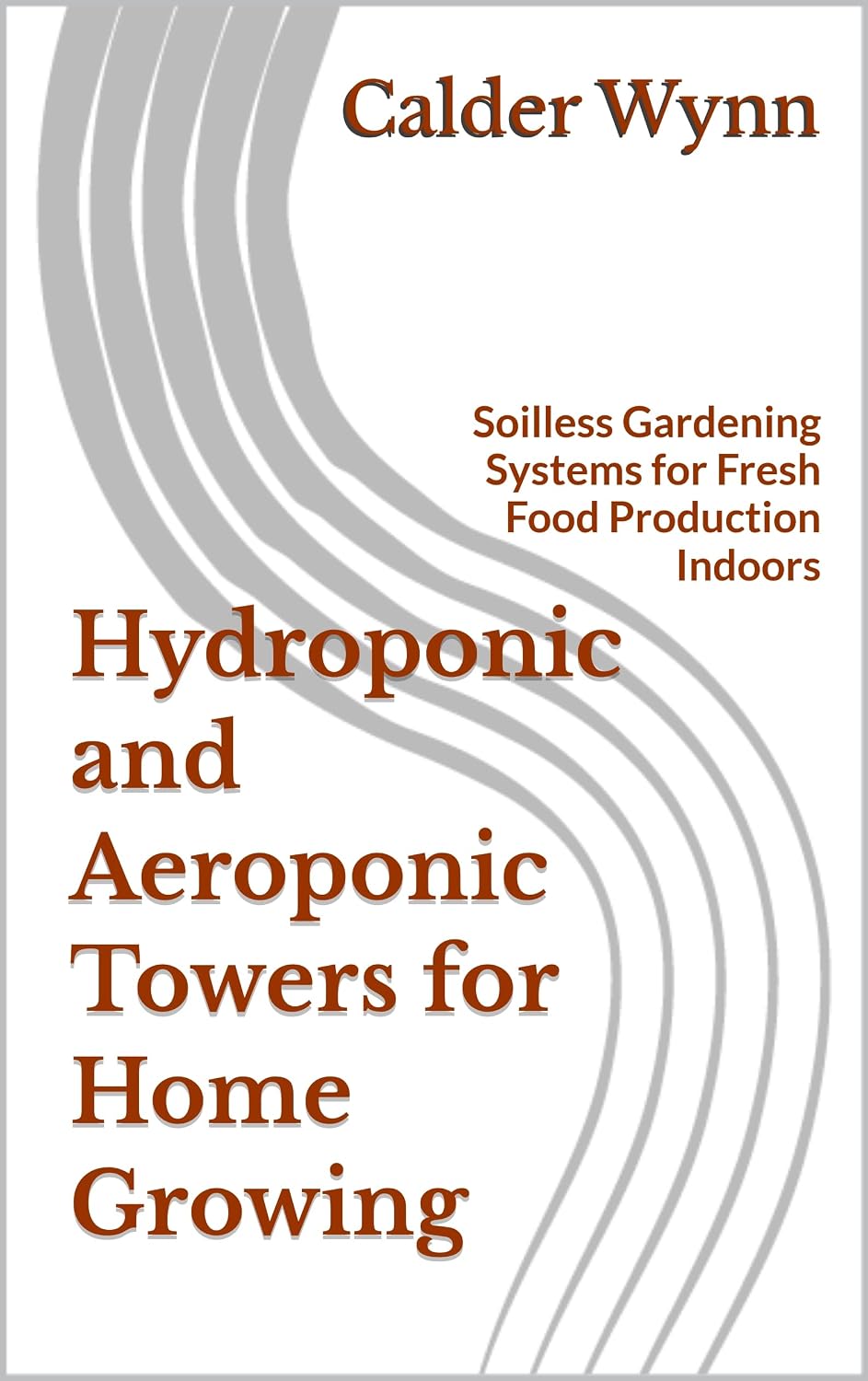 Hydroponic and Aeroponic Towers for Home Growing: Soilless Gardening Systems for Fresh Food Production Indoors