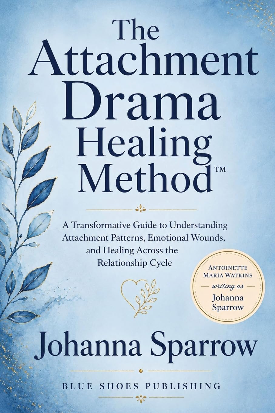 The Attachment Drama Healing Method: A Transformative Guide to Understanding Attachment Patterns, Emotional Wounds, and Healing Across the Relationship Cycle