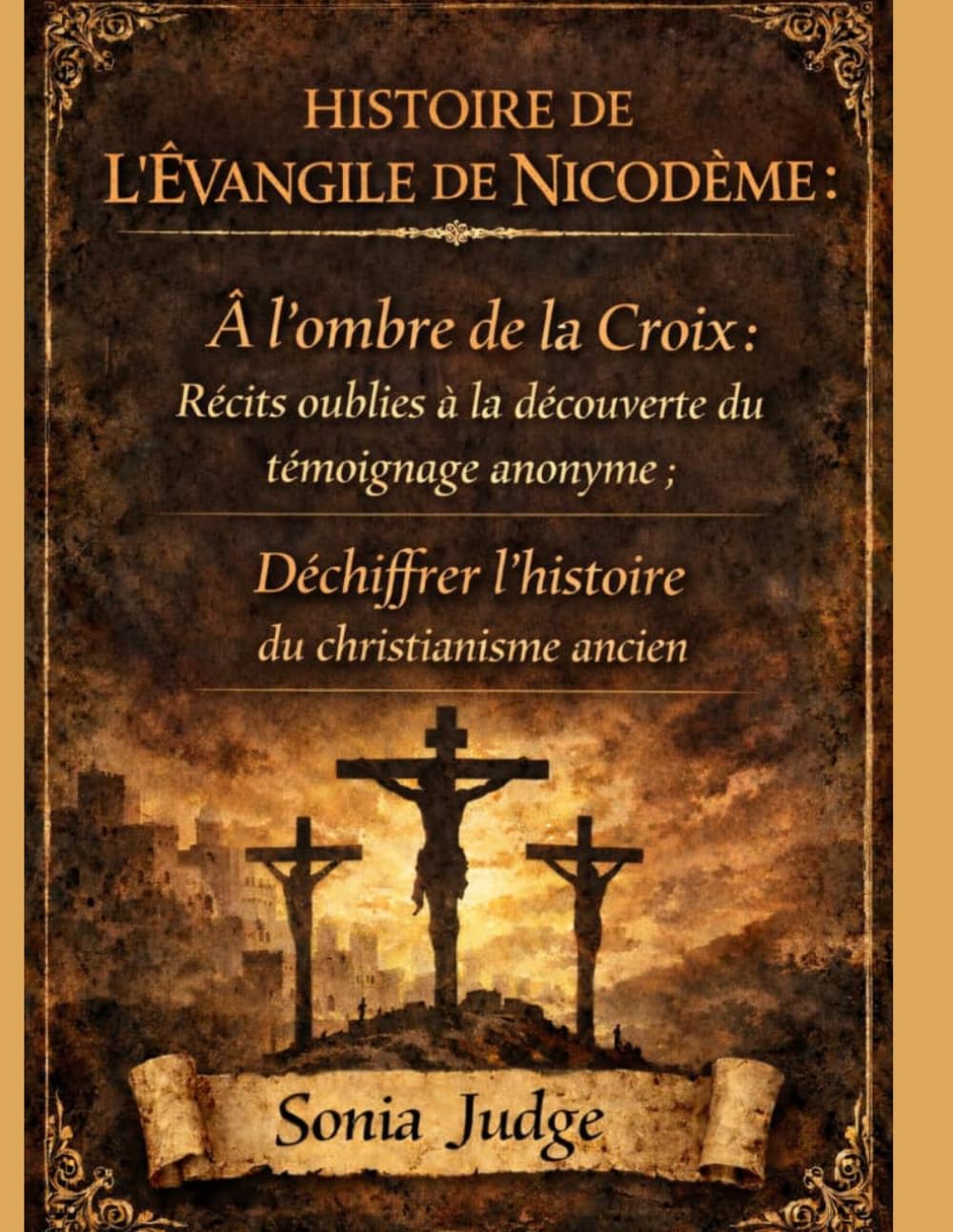 HISTOIRE DE L'ÉVANGILE DE NICODÈME:: À l'ombre de la Croix: Découvrir des récits oubliés; Le témoin anonyme: Déchiffrer l'histoire du christianisme ancien
