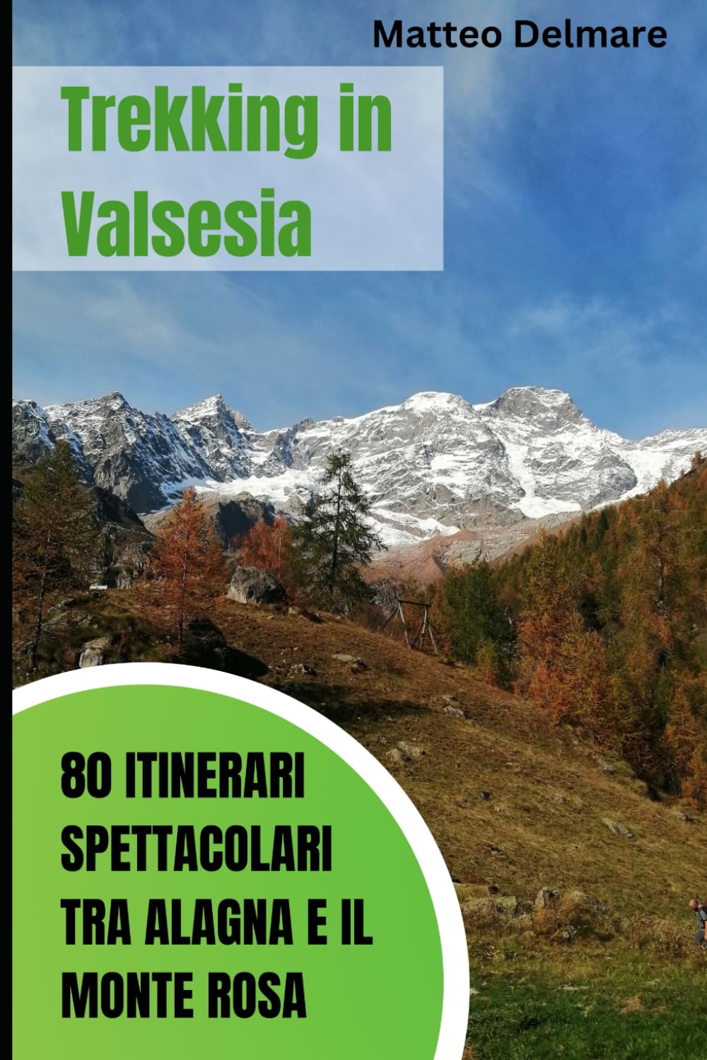 Trekking in Valsesia: 80 Itinerari Spettacolari tra Alagna e il Monte Rosa: Consigli Esperti per Esplorare il Paradiso del Trekking. Sentieri e rifugi verso il Monte Rosa