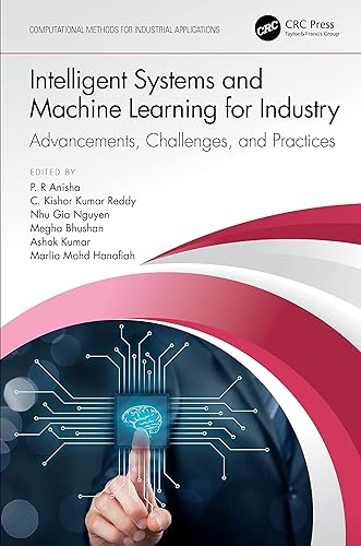 INTELLIGENT SYSTEMS AND MACHINE LEARNING FOR INDUSTRY: ADVANCEMENTS, CHALLENGES, AND PRACTICES, 1ST EDITION (Computational Methods for Industrial Applications)