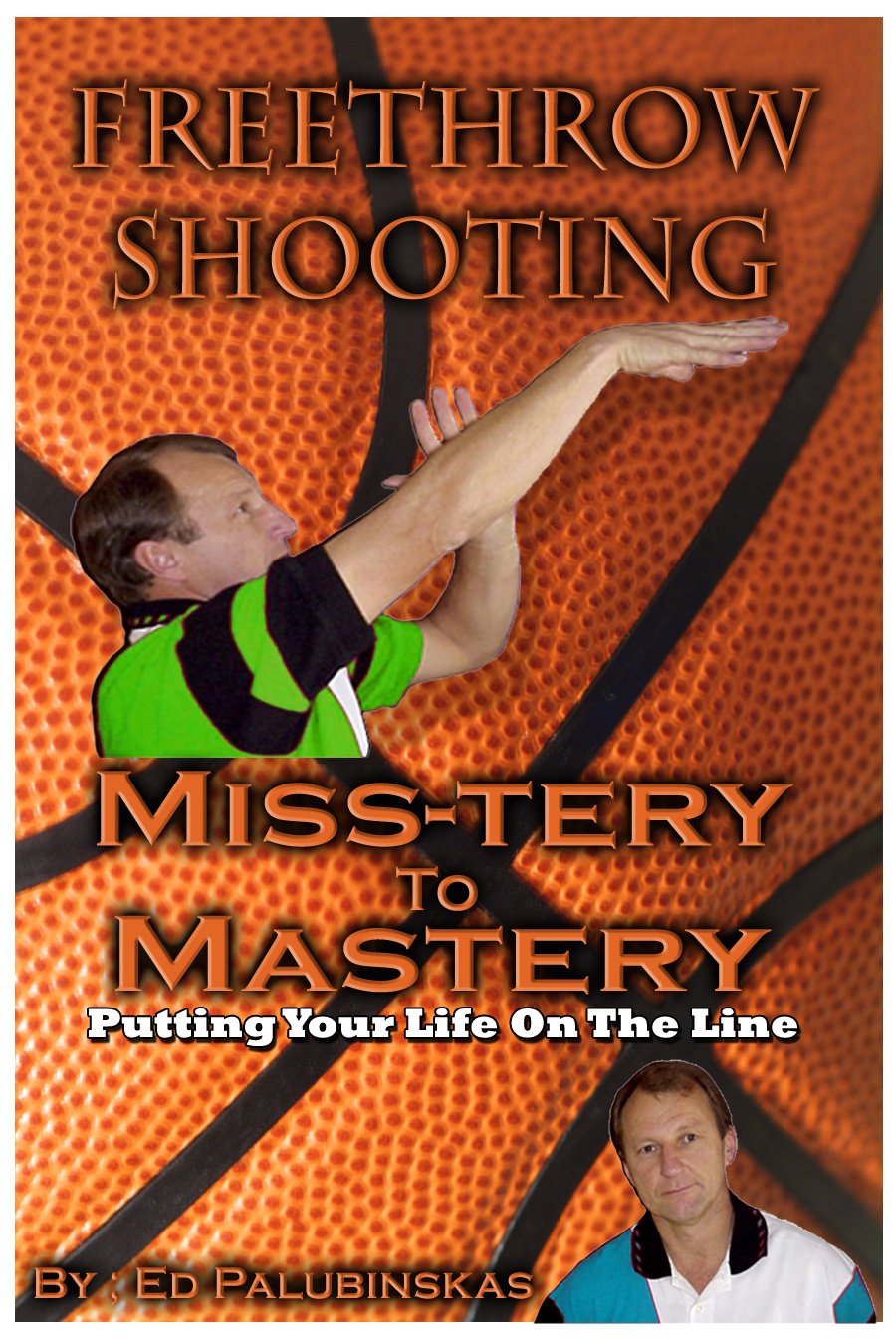 Freethrow Shooting-MISS-TERY to MASTERY..: PUTTING YOUR LIFE ON THE LINE (SECRETS TO PERFECT SHOOTING PRINCIPLES. Book 2)