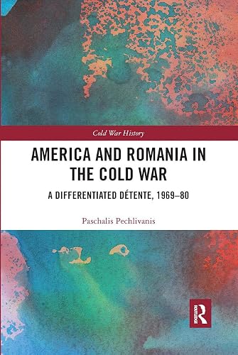 America and Romania in the Cold War: A Differentiated Détente, 1969-80 (Cold War History)