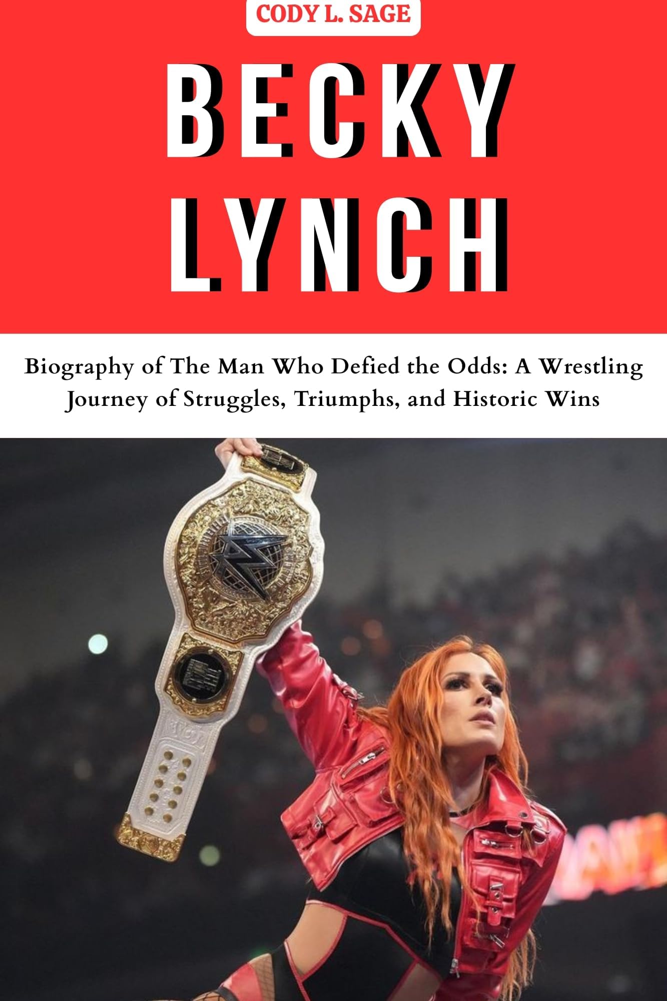 BECKY LYNCH : Biography of The Man Who Defied the Odds: A Wrestling Journey of Struggles, Triumphs, and Historic Wins (WWE HALL OF CHAMPIONS: BIOGRAPHIES OF WRESTLING'S GREATEST and LEGENDS)