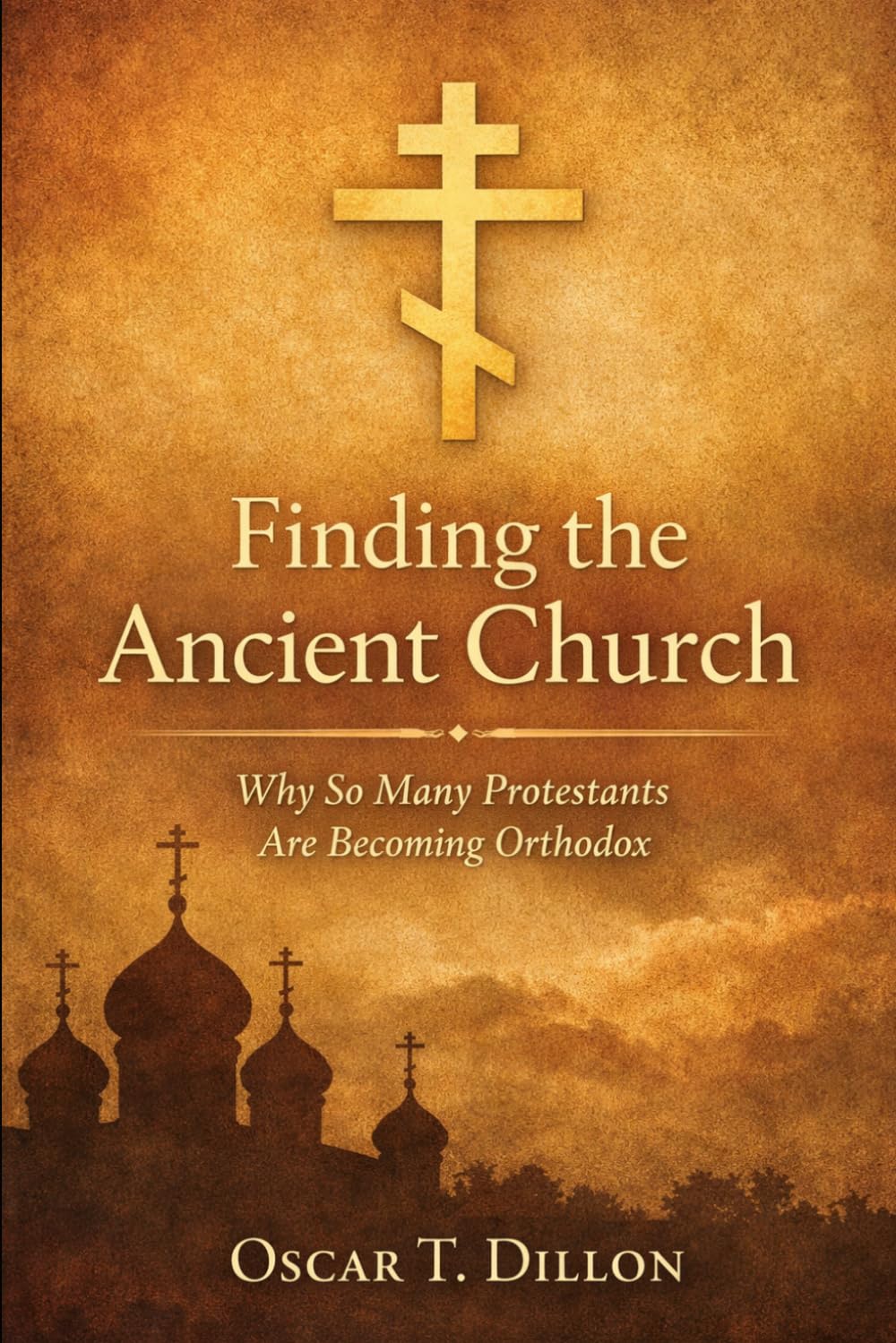 Finding the Ancient Church: Why So Many Protestants Are Becoming Orthodox (Eastern Orthodoxy: Journey Home to the Ancient Faith and Christ's Church)