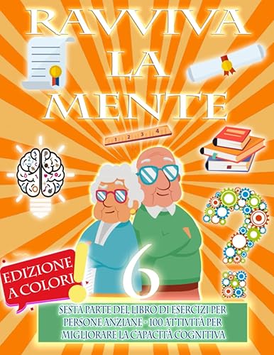 RAVVIVA LA MENTE 6 | SESTA PARTE DEL LIBRO DI ESERCIZI PER PERSONE ANZIANE | 100 ATTIVITÀ PER MIGLIORARE LA CAPACITÀ COGNITIVA: La Demenza Senile, ... di una constante ginnastica mentale