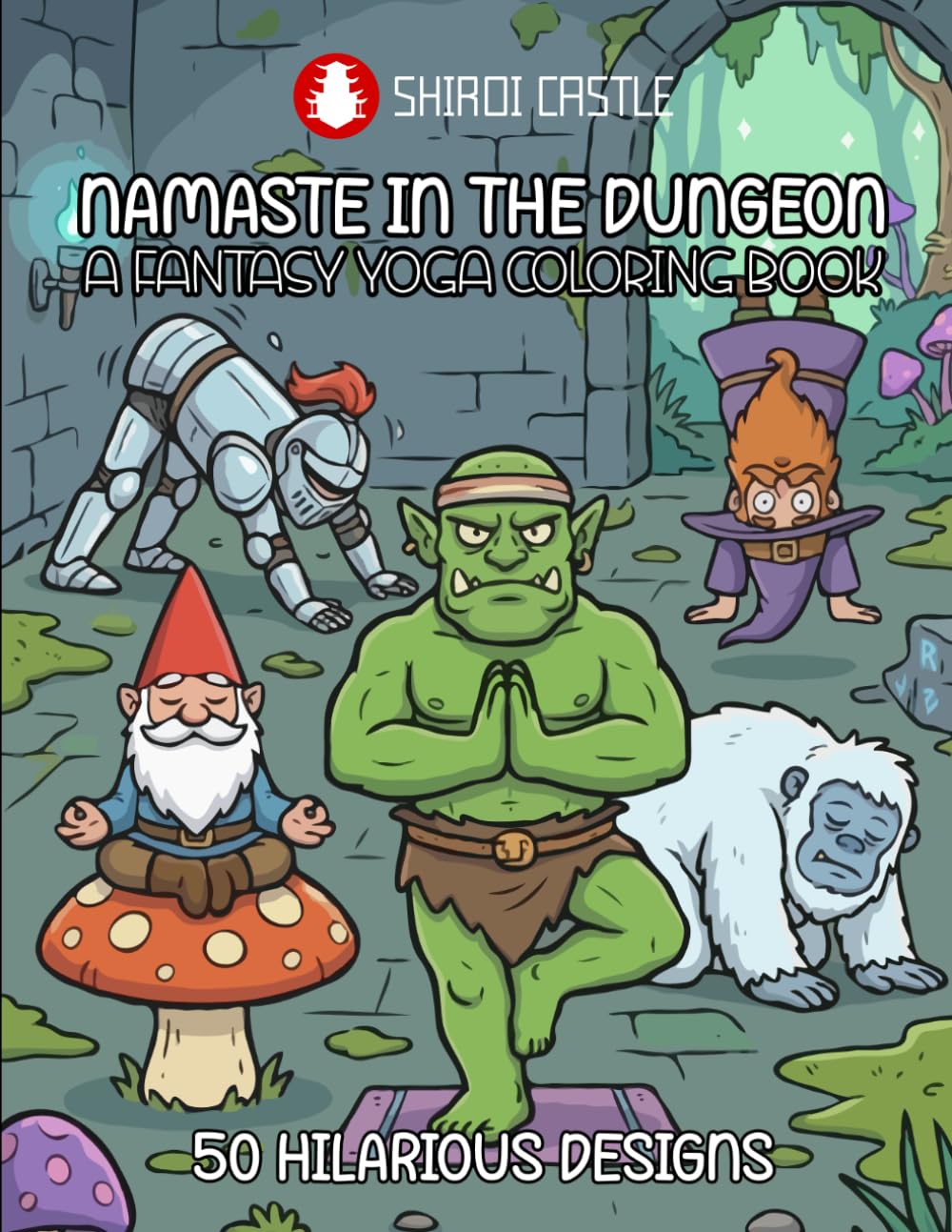 Namaste in the Dungeon A Fantasy Yoga Coloring Book 50 Hilarious Designs | Funny Fantasy Creatures & Heroes Doing Yoga Poses | 50 Illustrations for ... and RPG Fans | Perfect Gift For Yoga Lovers