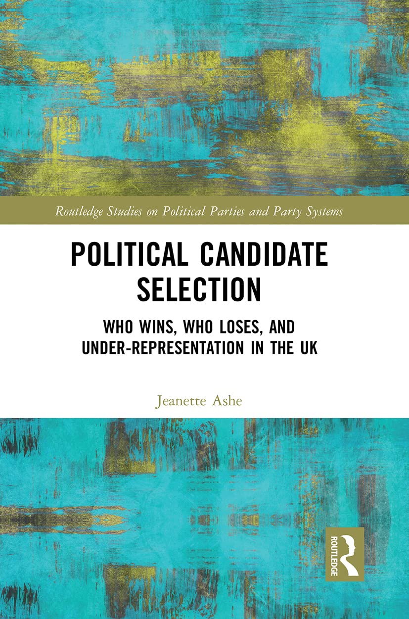 Political Candidate Selection: Who Wins, Who Loses, and Under-Representation in the UK (Routledge Studies on Political Parties and Party Systems)