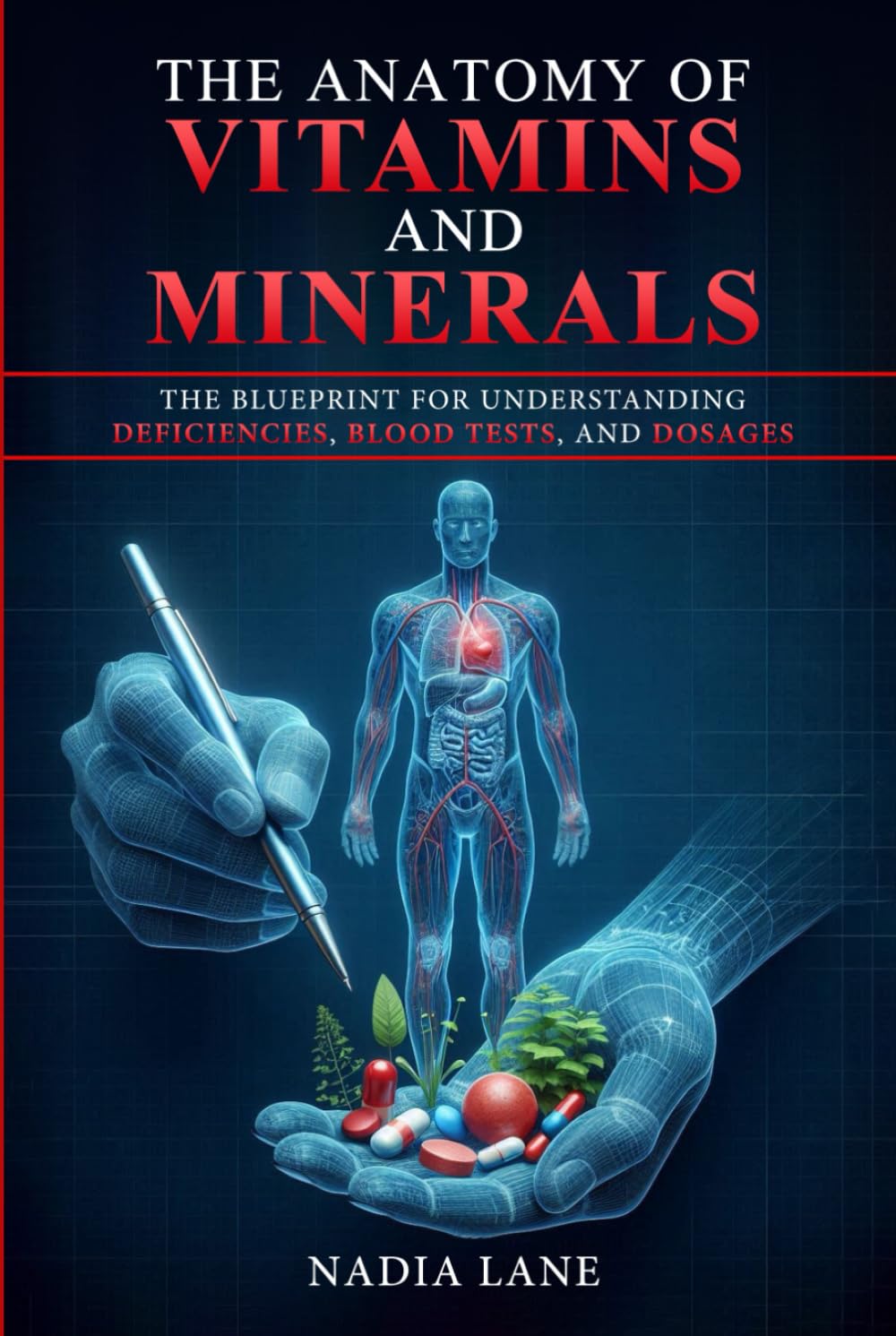 The Anatomy of Vitamins and Minerals: The Blueprint for Understanding Deficiencies, Blood Tests, and Dosages