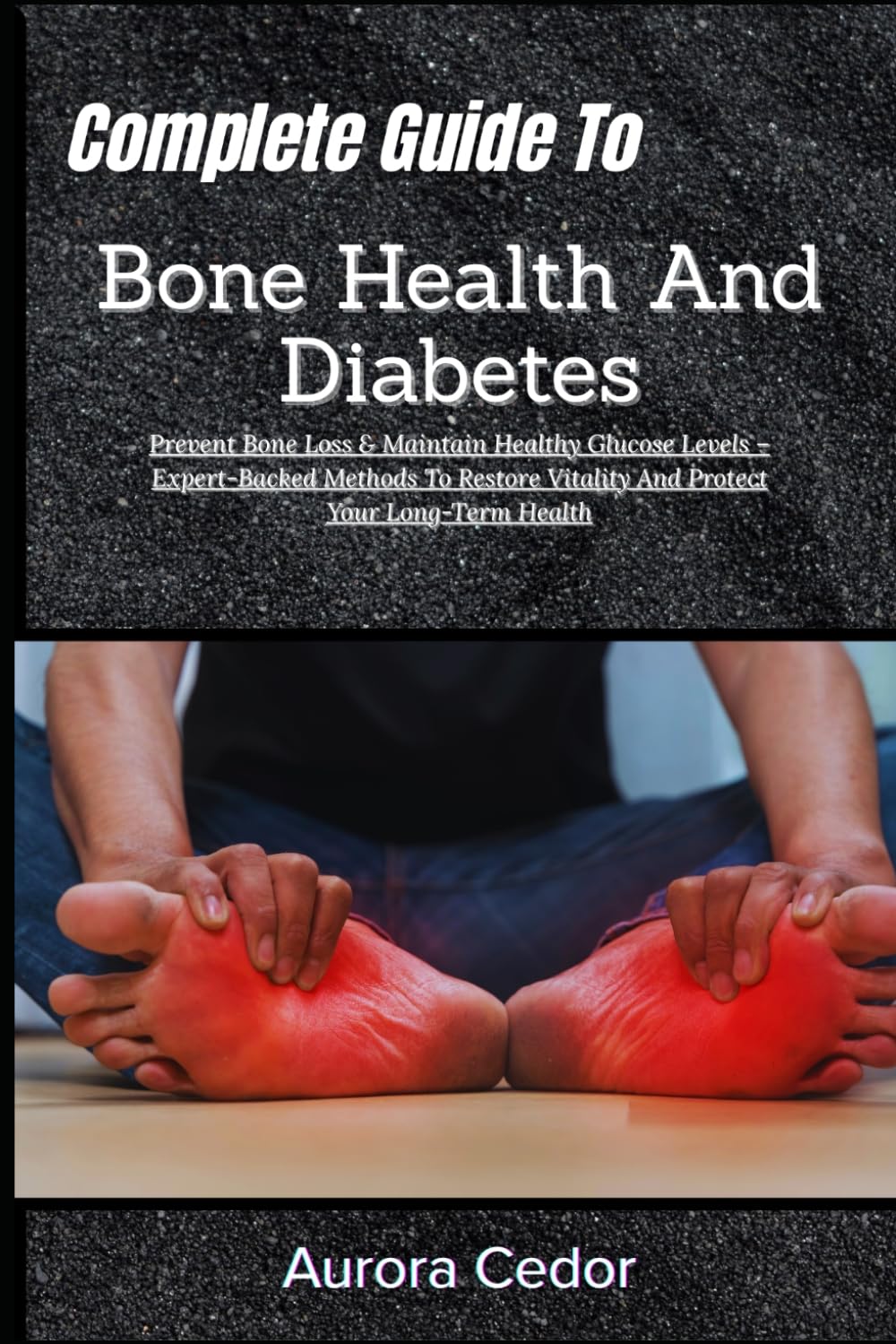 Complete Guide To Bone Health And Diabetes: Prevent Bone Loss & Maintain Healthy Glucose Levels – Expert-Backed Methods To Restore Vitality And Protect Your Long-Term Health