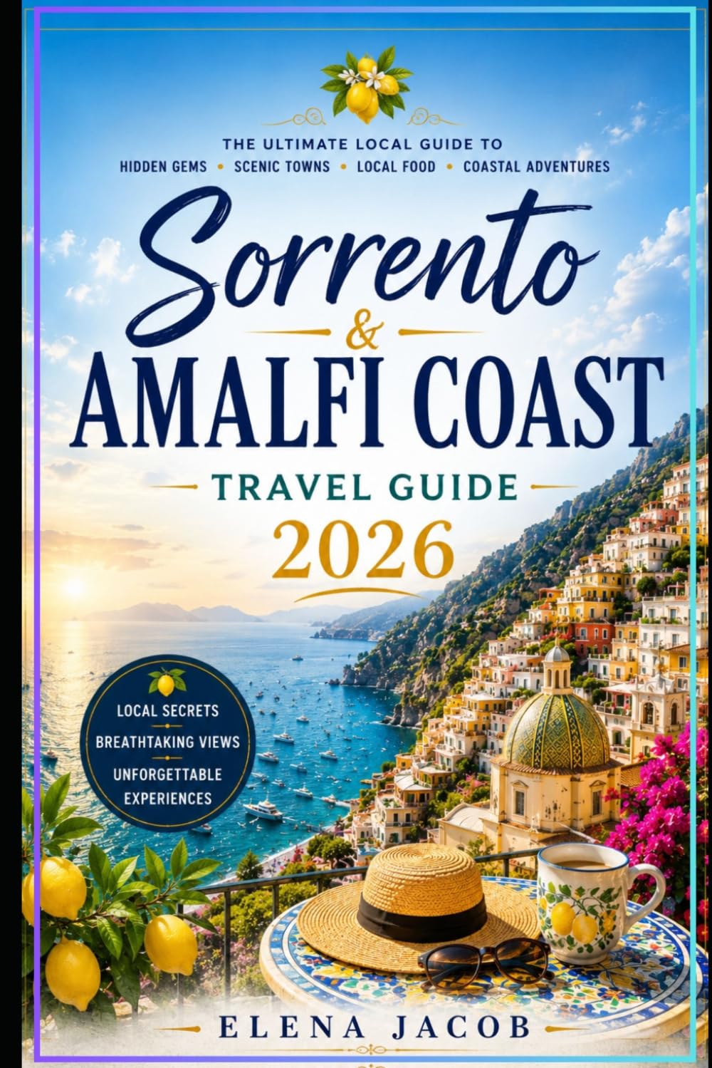 Sorento & Amalfi Coast Travel Guide 2026: Local Guide to Hidden Beaches, Coastal Villages, Scenic Drives, Boat Tours, Italian Cuisine & Mediterranean Adventures
