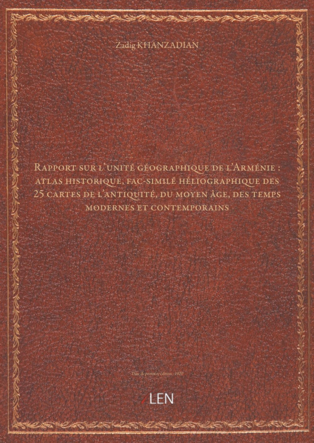 Rapport sur l'unité géographique de l'Arménie : atlas historique, fac-similé héliographique des 25 cartes de l'antiquité, du moyen âge, des temps modernes et contemporains / par Z. Khanzadian...