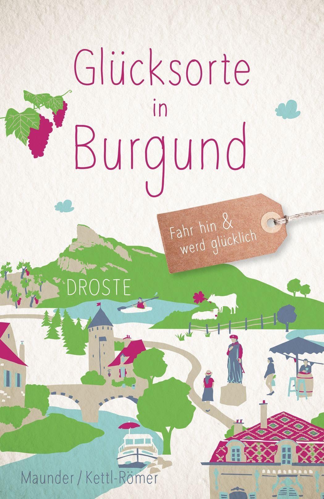 Glücksorte in Burgund: Fahr hin & werd glücklich - mit 80 ausgewählten Highlights und Geheimtipps für besondere Entdeckungen, Ausflüge und Kurztrips