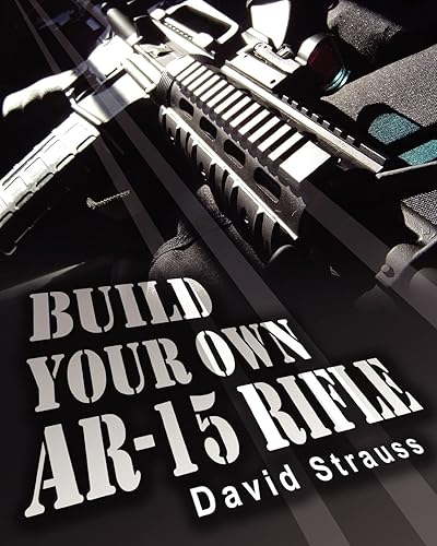 Build Your Own AR-15 Rifle: In Less Than 3 Hours You Too, Can Build Your Own Fully Customized AR-15 Rifle From Scratch...Even If You Have Never Touched A Gun In Your Life!