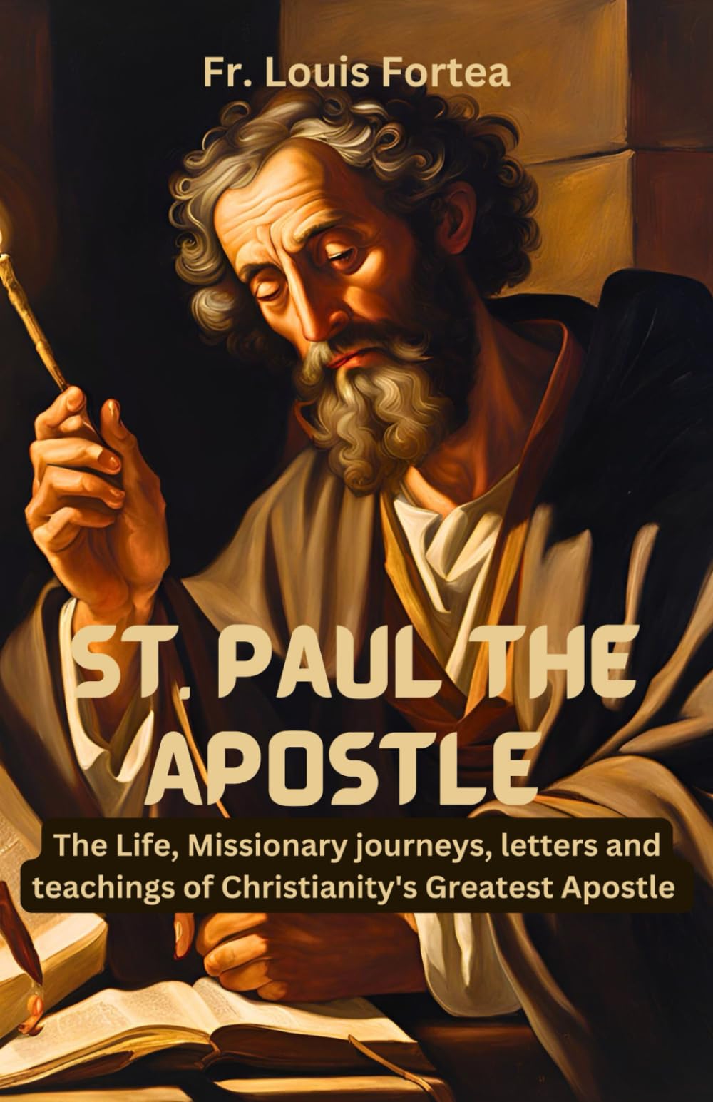 St. Paul the Apostle: The Life, Missionary journeys, letters and teachings of Christianity's Greatest Apostle
