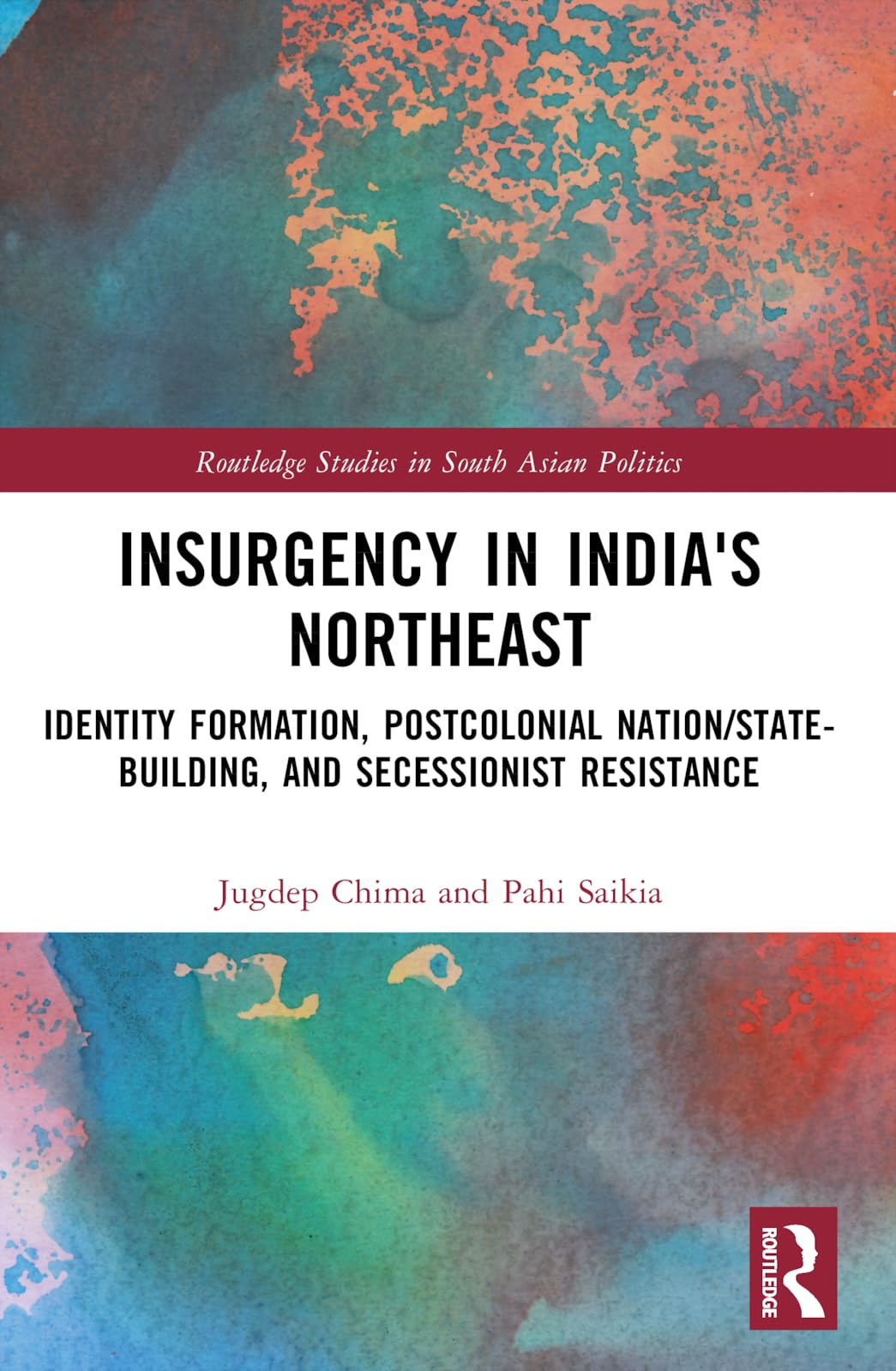 Insurgency in India's Northeast: Identity Formation, Postcolonial Nation/State-Building, and Secessionist Resistance (Routledge Studies in South Asian Politics)