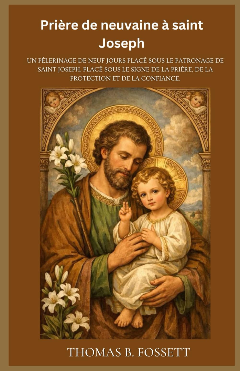 Prière de neuvaine à saint Joseph: Un pèlerinage de neuf jours placé sous le patronage de saint Joseph, placé sous le signe de la prière, de la protection et de la confiance.(French)