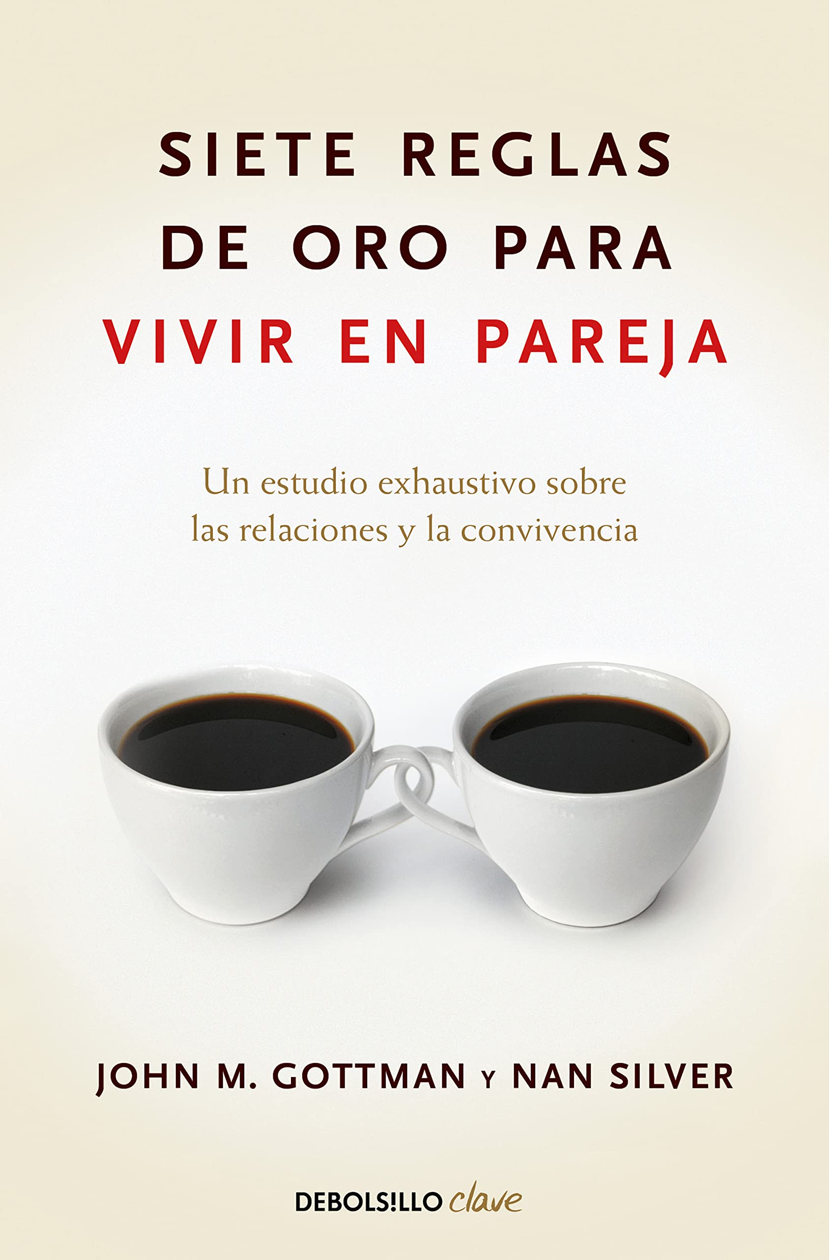Siete Reglas de Oro Para Vivir En Pareja / The Seven Principles for Making Marriage Work: Un estudio exhaustivo sobre las relaciones y la convivencia (Clave)