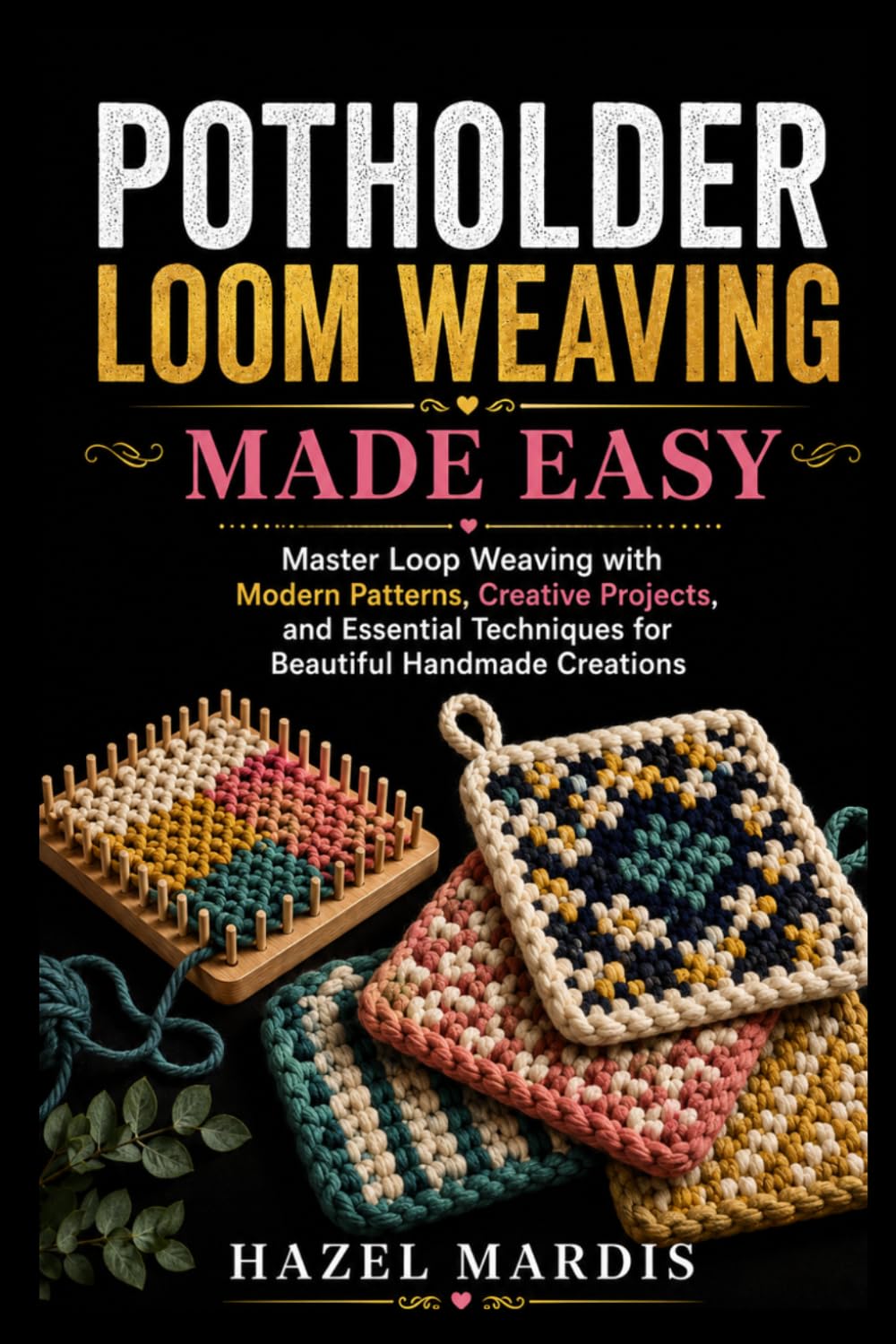 POTHOLDER LOOM WEAVING MADE EASY: Master Loop Weaving with Modern Patterns, Creative Projects, and Essential Techniques for Beautiful Handmade Creations