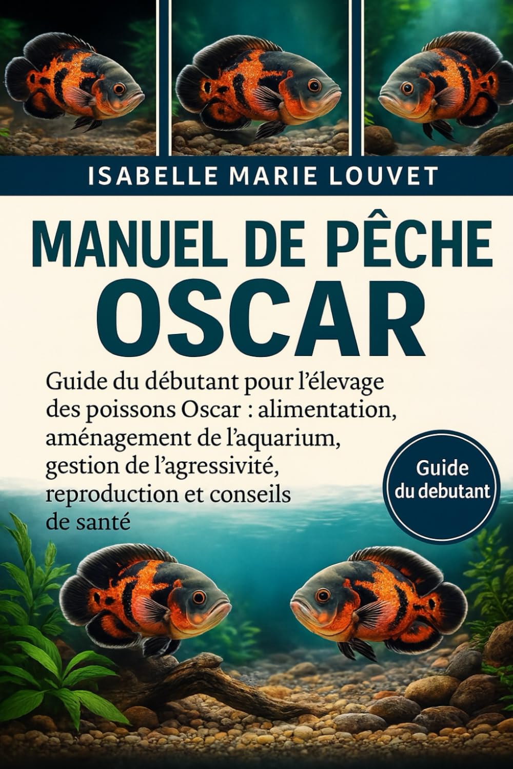 Manuel de pêche OSCAR: Guide du débutant pour l'élevage des poissons Oscar : alimentation, aménagement de l'aquarium, gestion de l'agressivité, reproduction et conseils de santé