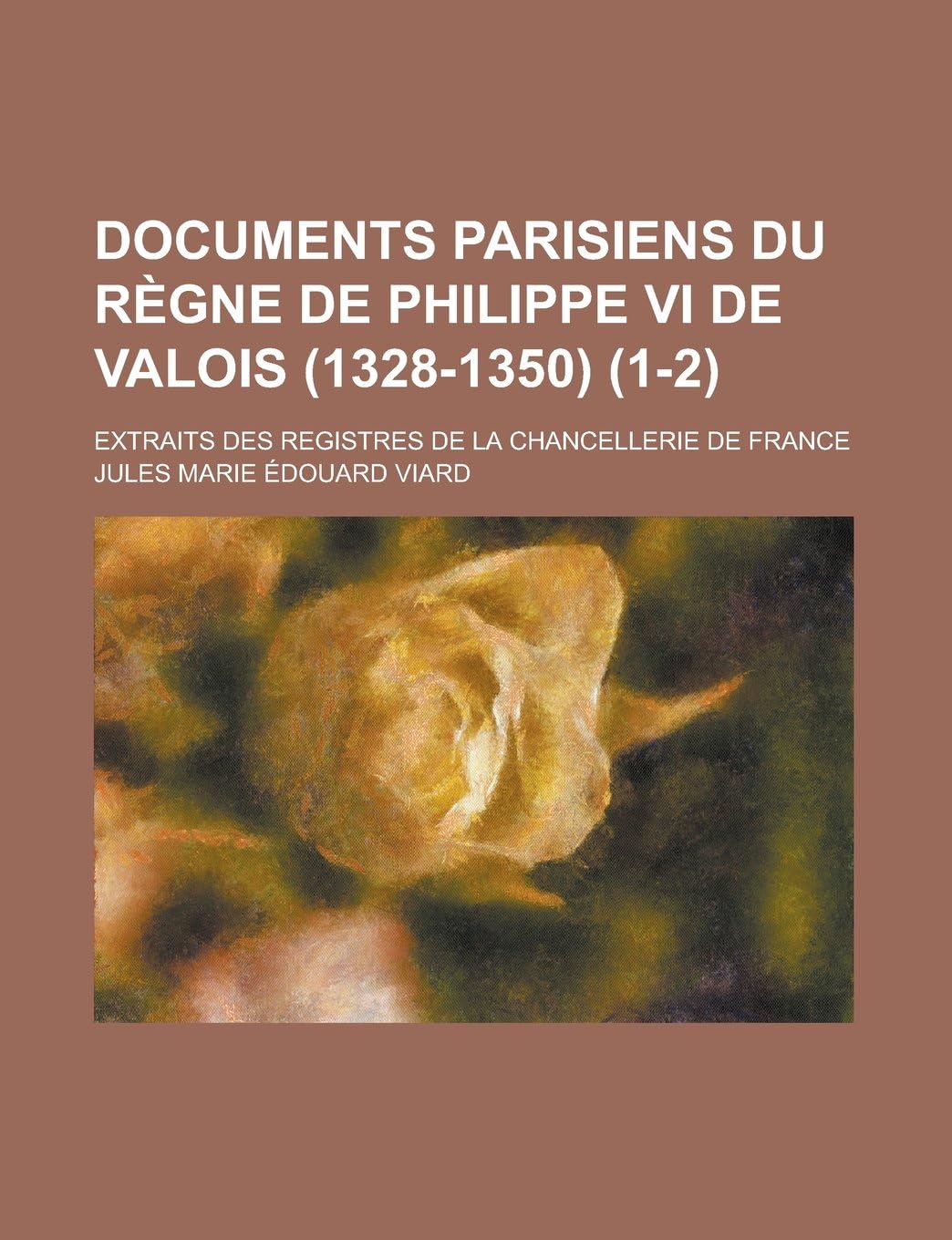 Documents Parisiens Du Regne de Philippe VI de Valois (1328-1350); Extraits Des Registres de La Chancellerie de France (1-2)