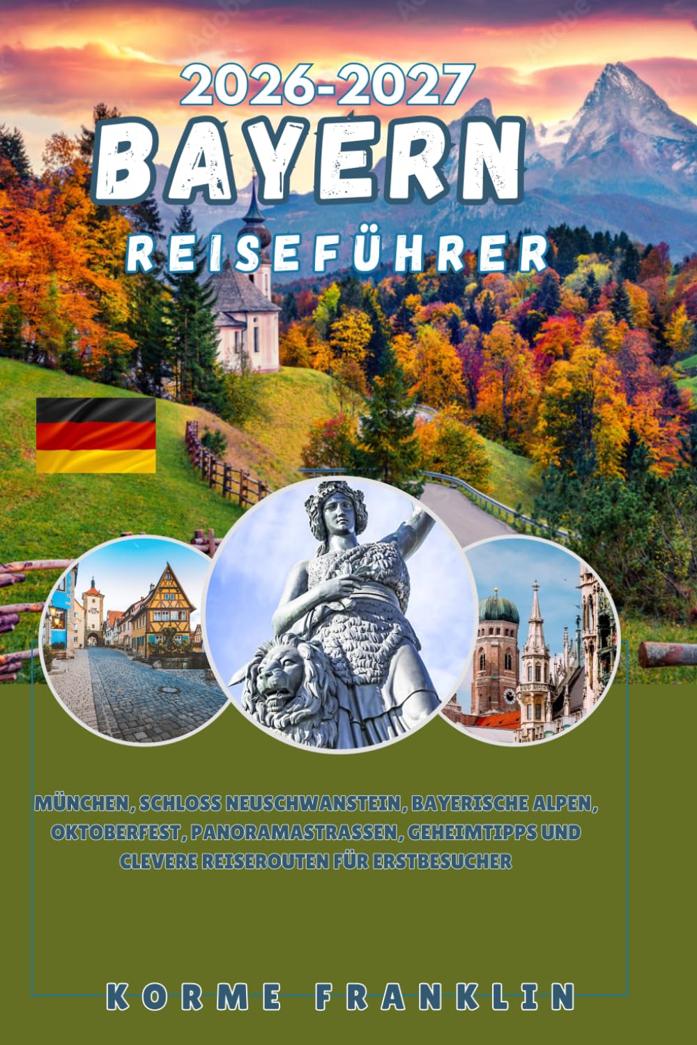 BAYERN REISEFÜHRER 2026: München, Schloss Neuschwanstein, Bayerische Alpen, Oktoberfest, Panoramastraßen, Geheimtipps und clevere Reiserouten für Erstbesucher