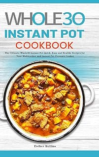 The Whole30 Instant Pot Cookbook: The Ultimate Whole30 Instant Pot Quick, Easy and Healthy Recipes for Your Multicooker an...